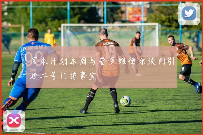 国米计划本周与普罗维德尔谈判引进二号门将事宜